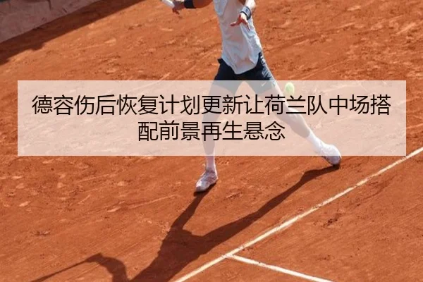 德容伤后恢复计划更新让荷兰队中场搭配前景再生悬念
