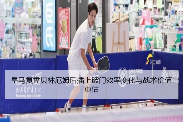 皇马复盘贝林厄姆后插上破门效率变化与战术价值重估