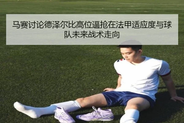 马赛讨论德泽尔比高位逼抢在法甲适应度与球队未来战术走向